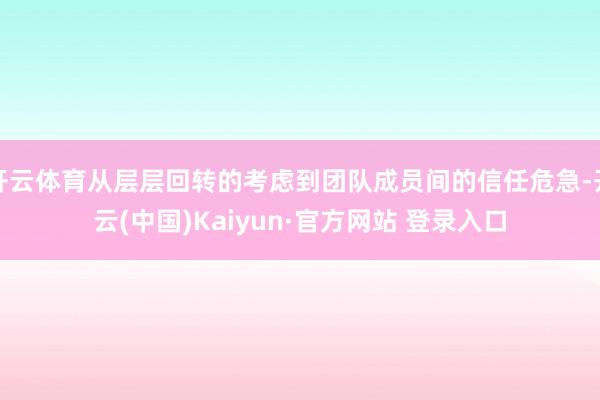 开云体育从层层回转的考虑到团队成员间的信任危急-开云(中国)Kaiyun·官方网站 登录入口