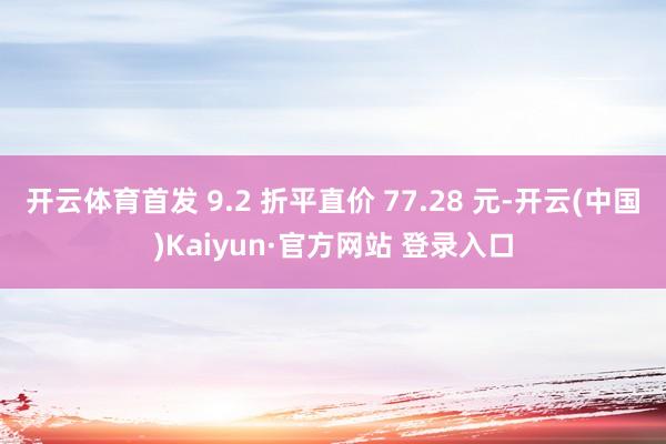 开云体育首发 9.2 折平直价 77.28 元-开云(中国)Kaiyun·官方网站 登录入口