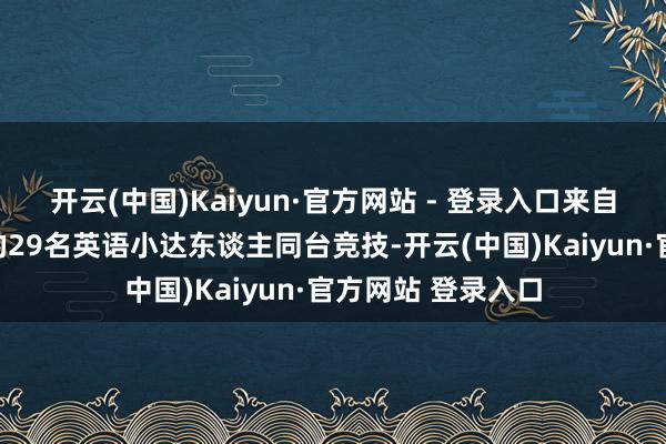 开云(中国)Kaiyun·官方网站 - 登录入口来自全县三至六年龄的29名英语小达东谈主同台竞技-开云(中国)Kaiyun·官方网站 登录入口