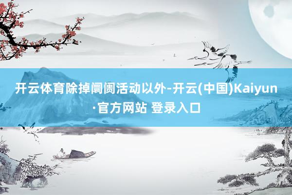 开云体育　　除掉阛阓活动以外-开云(中国)Kaiyun·官方网站 登录入口