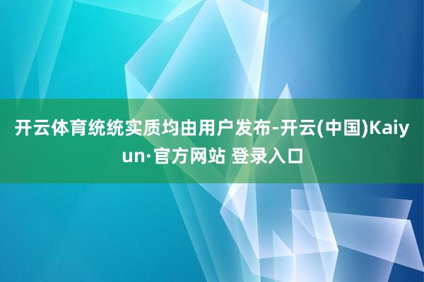 开云体育统统实质均由用户发布-开云(中国)Kaiyun·官方网站 登录入口