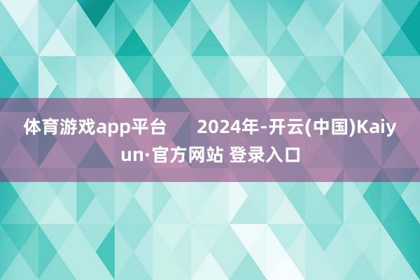 体育游戏app平台      2024年-开云(中国)Kaiyun·官方网站 登录入口