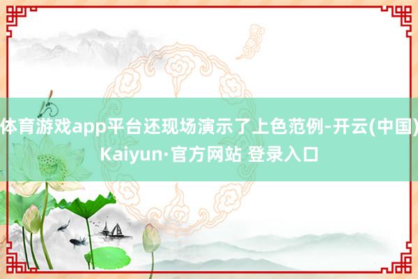 体育游戏app平台还现场演示了上色范例-开云(中国)Kaiyun·官方网站 登录入口