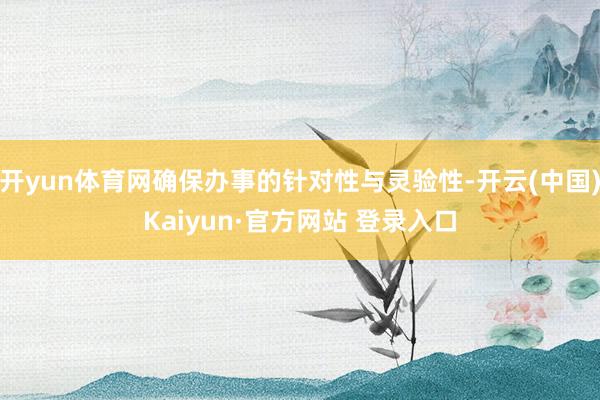 开yun体育网确保办事的针对性与灵验性-开云(中国)Kaiyun·官方网站 登录入口