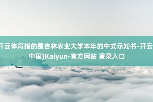 开云体育指的是吉林农业大学本年的中式示知书-开云(中国)Kaiyun·官方网站 登录入口