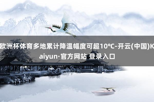 欧洲杯体育多地累计降温幅度可超10℃-开云(中国)Kaiyun·官方网站 登录入口