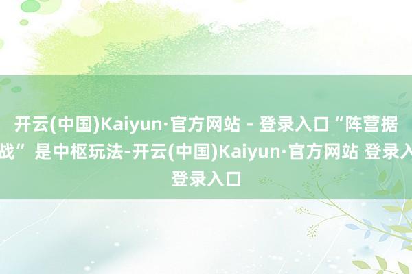 开云(中国)Kaiyun·官方网站 - 登录入口“阵营据点战” 是中枢玩法-开云(中国)Kaiyun·官方网站 登录入口