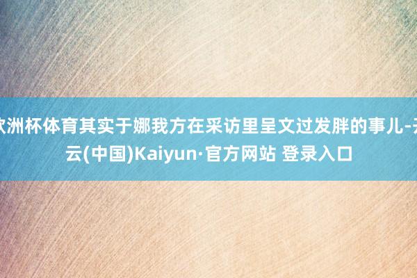 欧洲杯体育其实于娜我方在采访里呈文过发胖的事儿-开云(中国)Kaiyun·官方网站 登录入口