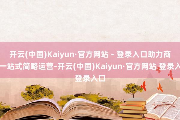开云(中国)Kaiyun·官方网站 - 登录入口助力商家一站式简略运营-开云(中国)Kaiyun·官方网站 登录入口