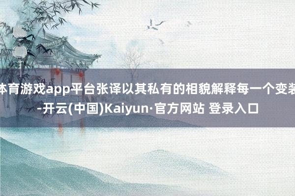 体育游戏app平台张译以其私有的相貌解释每一个变装-开云(中国)Kaiyun·官方网站 登录入口