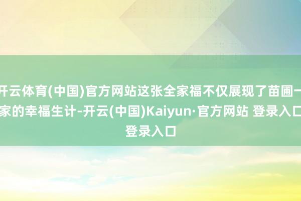 开云体育(中国)官方网站这张全家福不仅展现了苗圃一家的幸福生计-开云(中国)Kaiyun·官方网站 登录入口