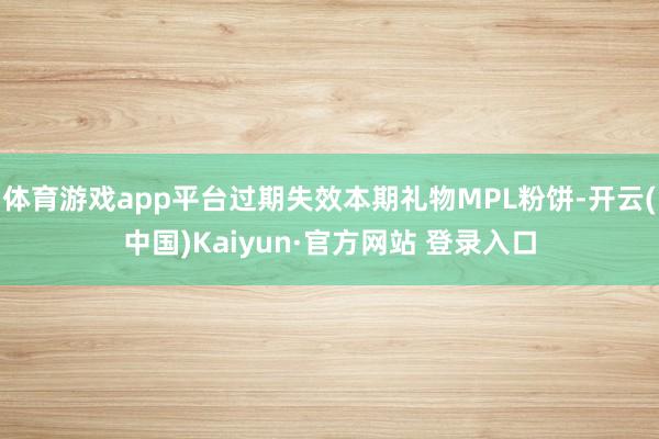体育游戏app平台过期失效本期礼物MPL粉饼-开云(中国)Kaiyun·官方网站 登录入口