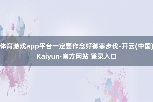 体育游戏app平台一定要作念好御寒步伐-开云(中国)Kaiyun·官方网站 登录入口