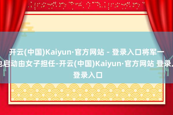 开云(中国)Kaiyun·官方网站 - 登录入口将军一职也启动由女子担任-开云(中国)Kaiyun·官方网站 登录入口