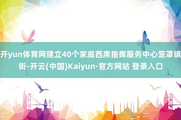 开yun体育网建立40个家庭西席指挥服务中心笼罩镇街-开云(中国)Kaiyun·官方网站 登录入口