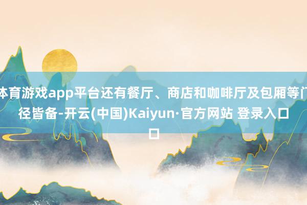体育游戏app平台还有餐厅、商店和咖啡厅及包厢等门径皆备-开云(中国)Kaiyun·官方网站 登录入口
