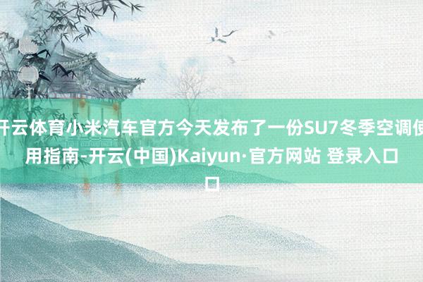 开云体育小米汽车官方今天发布了一份SU7冬季空调使用指南-开云(中国)Kaiyun·官方网站 登录入口