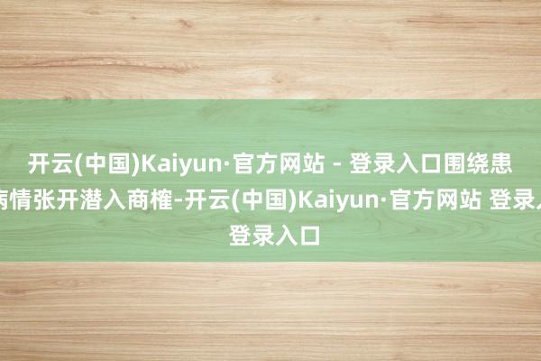 开云(中国)Kaiyun·官方网站 - 登录入口围绕患者病情张开潜入商榷-开云(中国)Kaiyun·官方网站 登录入口