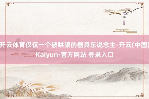 开云体育仅仅一个被哄骗的器具东说念主-开云(中国)Kaiyun·官方网站 登录入口