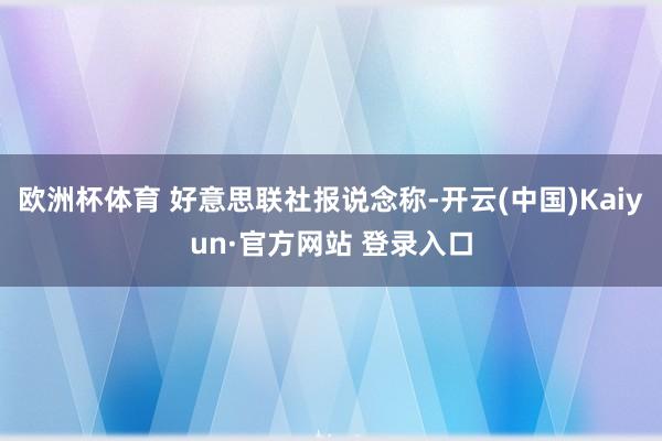 欧洲杯体育 好意思联社报说念称-开云(中国)Kaiyun·官方网站 登录入口