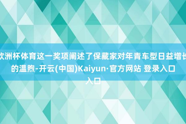 欧洲杯体育这一奖项阐述了保藏家对年青车型日益增长的温煦-开云(中国)Kaiyun·官方网站 登录入口