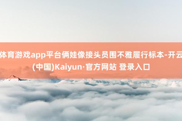 体育游戏app平台俩娃像接头员围不雅履行标本-开云(中国)Kaiyun·官方网站 登录入口
