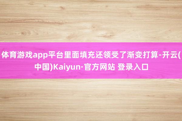 体育游戏app平台里面填充还领受了渐变打算-开云(中国)Kaiyun·官方网站 登录入口