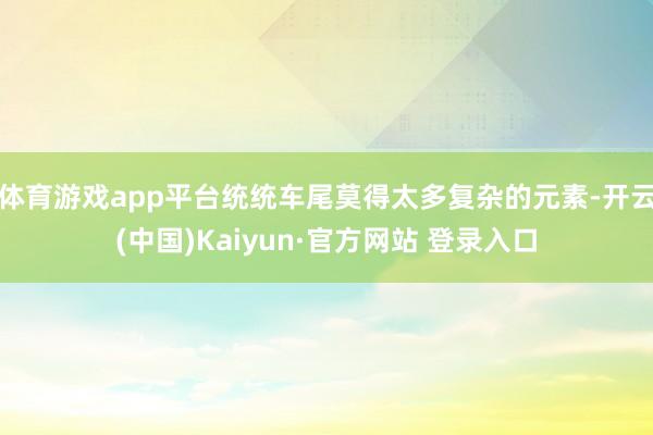 体育游戏app平台统统车尾莫得太多复杂的元素-开云(中国)Kaiyun·官方网站 登录入口