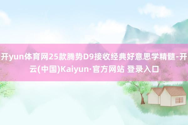 开yun体育网25款腾势D9接收经典好意思学精髓-开云(中国)Kaiyun·官方网站 登录入口