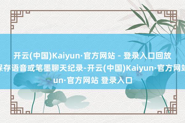 开云(中国)Kaiyun·官方网站 - 登录入口回放数据不会保存语音或笔墨聊天纪录-开云(中国)Kaiyun·官方网站 登录入口
