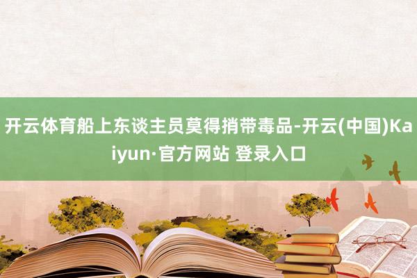 开云体育船上东谈主员莫得捎带毒品-开云(中国)Kaiyun·官方网站 登录入口