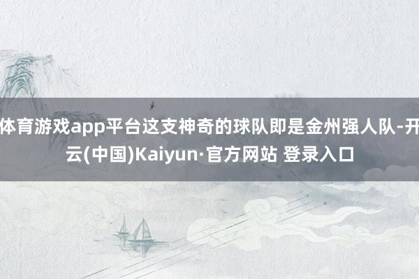 体育游戏app平台这支神奇的球队即是金州强人队-开云(中国)Kaiyun·官方网站 登录入口