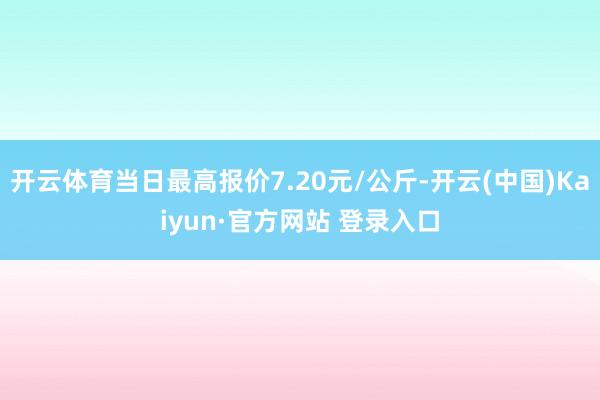 开云体育当日最高报价7.20元/公斤-开云(中国)Kaiyun·官方网站 登录入口