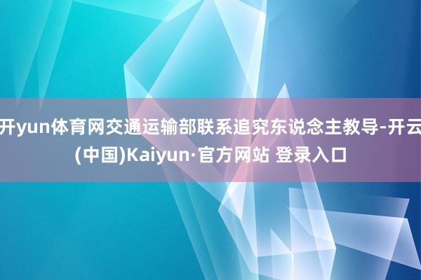开yun体育网交通运输部联系追究东说念主教导-开云(中国)Kaiyun·官方网站 登录入口