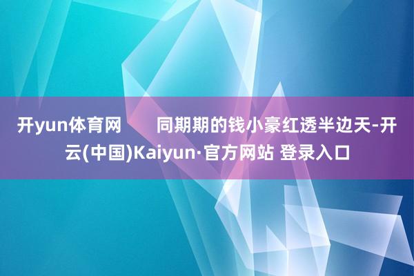 开yun体育网       同期期的钱小豪红透半边天-开云(中国)Kaiyun·官方网站 登录入口