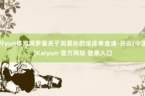 开yun体育网罗曼关于周慕孙的滚床单邀请-开云(中国)Kaiyun·官方网站 登录入口