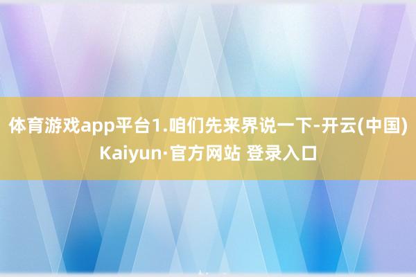 体育游戏app平台1.咱们先来界说一下-开云(中国)Kaiyun·官方网站 登录入口
