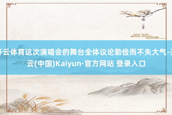 开云体育这次演唱会的舞台全体议论勤俭而不失大气-开云(中国)Kaiyun·官方网站 登录入口