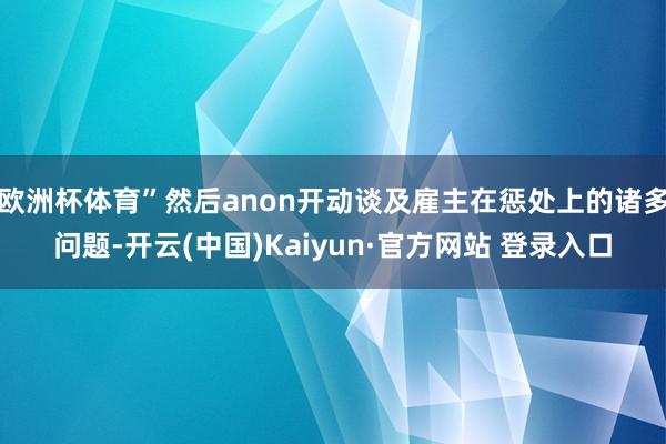 欧洲杯体育”然后anon开动谈及雇主在惩处上的诸多问题-开云(中国)Kaiyun·官方网站 登录入口