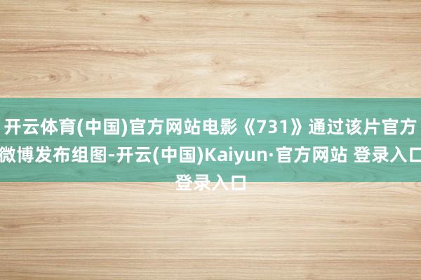 开云体育(中国)官方网站电影《731》通过该片官方微博发布组图-开云(中国)Kaiyun·官方网站 登录入口