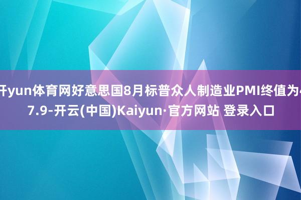 开yun体育网好意思国8月标普众人制造业PMI终值为47.9-开云(中国)Kaiyun·官方网站 登录入口