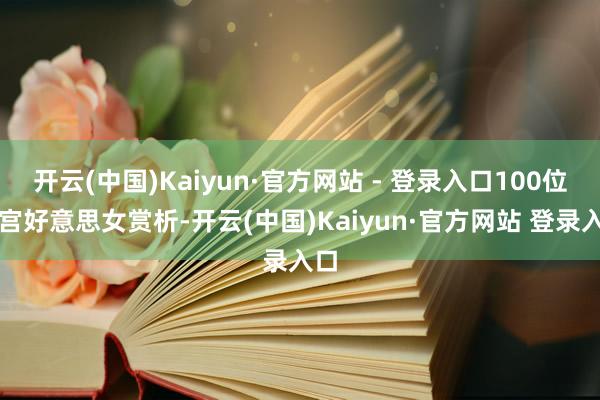 开云(中国)Kaiyun·官方网站 - 登录入口100位清宫好意思女赏析-开云(中国)Kaiyun·官方网站 登录入口