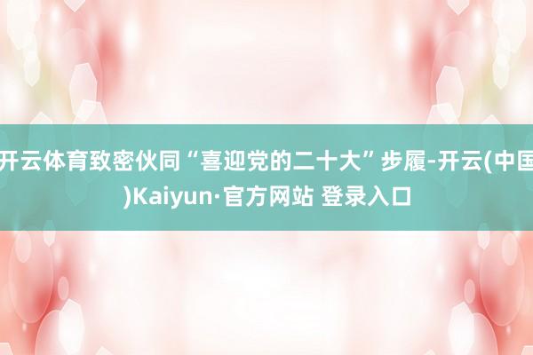 开云体育致密伙同“喜迎党的二十大”步履-开云(中国)Kaiyun·官方网站 登录入口