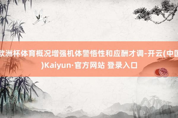 欧洲杯体育概况增强机体警悟性和应酬才调-开云(中国)Kaiyun·官方网站 登录入口