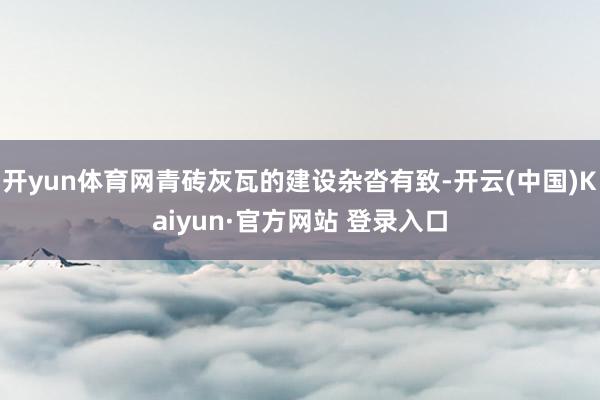 开yun体育网青砖灰瓦的建设杂沓有致-开云(中国)Kaiyun·官方网站 登录入口
