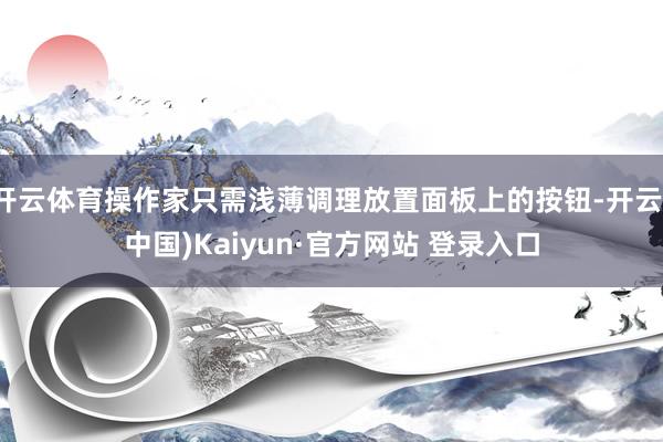开云体育操作家只需浅薄调理放置面板上的按钮-开云(中国)Kaiyun·官方网站 登录入口