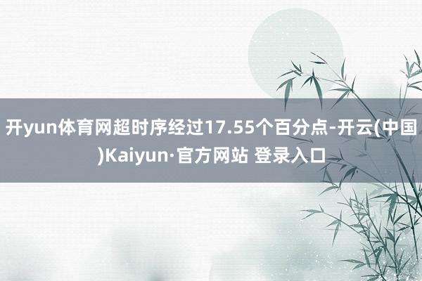 开yun体育网超时序经过17.55个百分点-开云(中国)Kaiyun·官方网站 登录入口