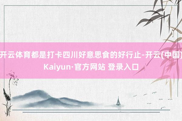 开云体育都是打卡四川好意思食的好行止-开云(中国)Kaiyun·官方网站 登录入口