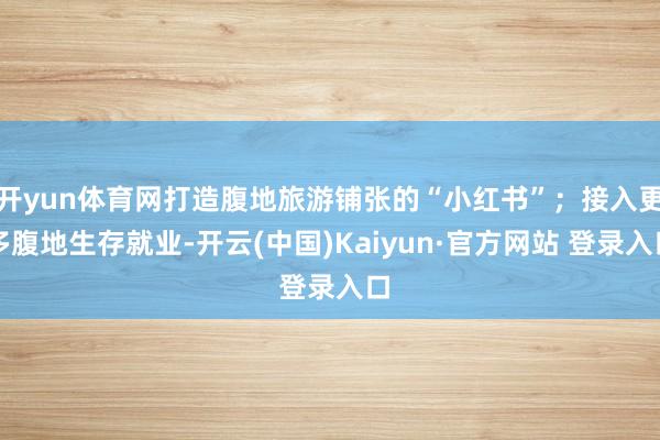 开yun体育网打造腹地旅游铺张的“小红书”；接入更多腹地生存就业-开云(中国)Kaiyun·官方网站 登录入口