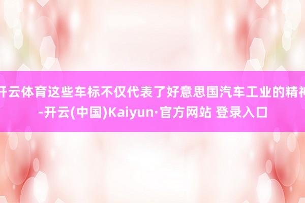 开云体育这些车标不仅代表了好意思国汽车工业的精神-开云(中国)Kaiyun·官方网站 登录入口